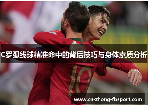 C罗弧线球精准命中的背后技巧与身体素质分析 C罗弧线球精准命中的背后技巧与身体素质分析