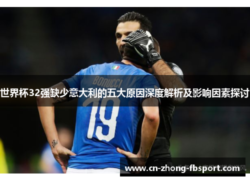 世界杯32强缺少意大利的五大原因深度解析及影响因素探讨 世界杯32强缺少意大利的五大原因深度解析及影响因素探讨