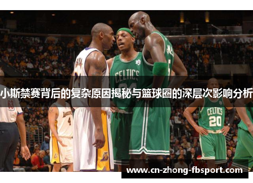 小斯禁赛背后的复杂原因揭秘与篮球圈的深层次影响分析