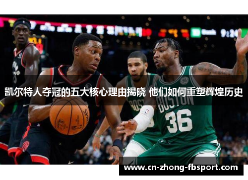 凯尔特人夺冠的五大核心理由揭晓 他们如何重塑辉煌历史 凯尔特人夺冠的五大核心理由揭晓 他们如何重塑辉煌历史