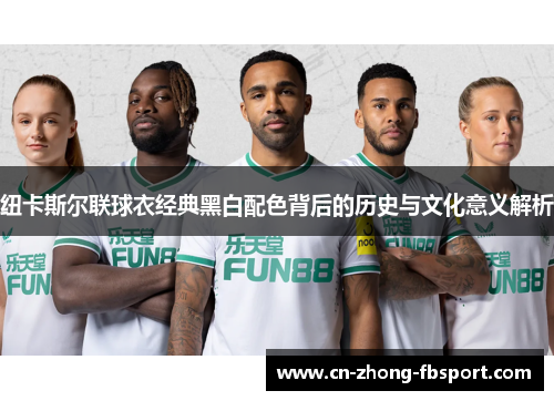 纽卡斯尔联球衣经典黑白配色背后的历史与文化意义解析 纽卡斯尔联球衣经典黑白配色背后的历史与文化意义解析