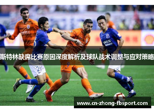 斯特林缺席比赛原因深度解析及球队战术调整与应对策略 斯特林缺席比赛原因深度解析及球队战术调整与应对策略