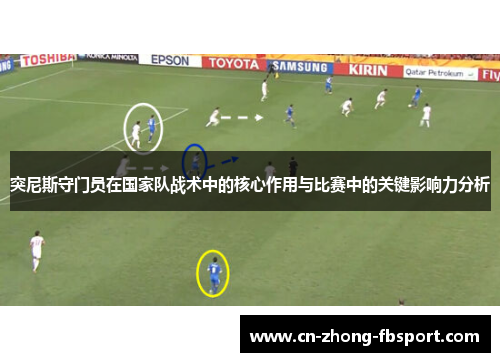 突尼斯守门员在国家队战术中的核心作用与比赛中的关键影响力分析