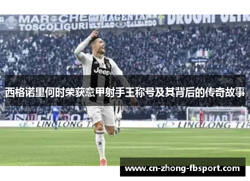 西格诺里何时荣获意甲射手王称号及其背后的传奇故事 西格诺里何时荣获意甲射手王称号及其背后的传奇故事