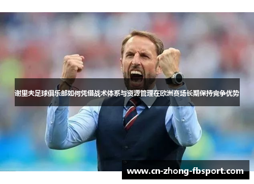 谢里夫足球俱乐部如何凭借战术体系与资源管理在欧洲赛场长期保持竞争优势