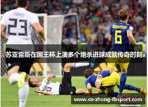 苏亚雷斯在国王杯上演多个绝杀进球成就传奇时刻