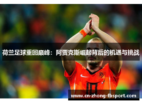 荷兰足球重回巅峰：阿贾克斯崛起背后的机遇与挑战