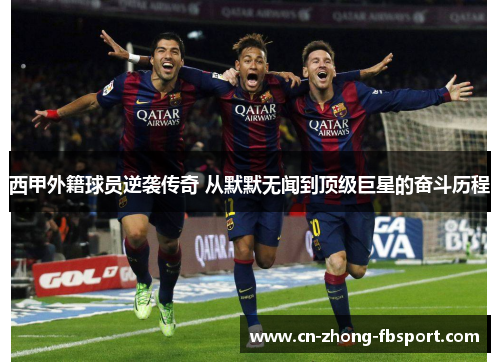 西甲外籍球员逆袭传奇 从默默无闻到顶级巨星的奋斗历程 西甲外籍球员逆袭传奇 从默默无闻到顶级巨星的奋斗历程
