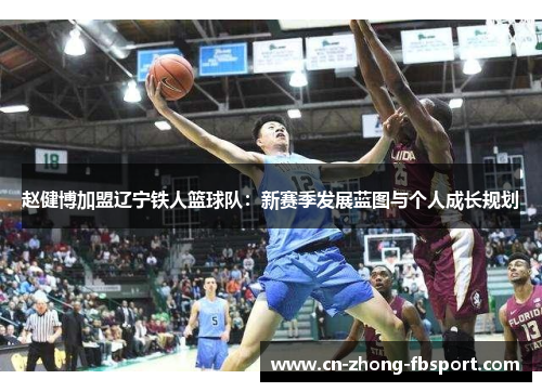 赵健博加盟辽宁铁人篮球队:新赛季发展蓝图与个人成长规划 赵健博加盟辽宁铁人篮球队:新赛季发展蓝图与个人成长规划