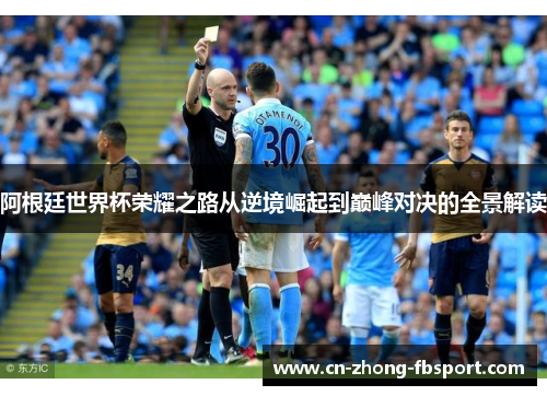 阿根廷世界杯荣耀之路从逆境崛起到巅峰对决的全景解读