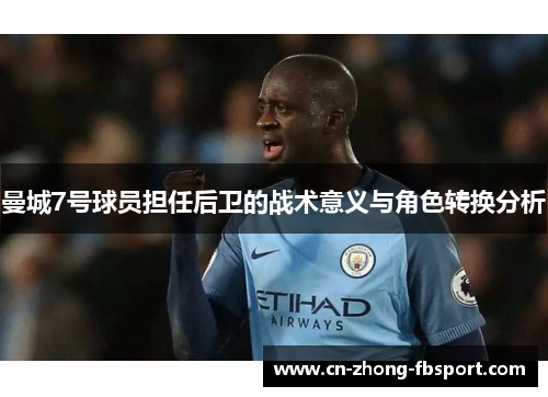 曼城7号球员担任后卫的战术意义与角色转换分析 曼城7号球员担任后卫的战术意义与角色转换分析