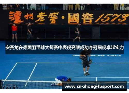 安赛龙在德国羽毛球大师赛中表现亮眼成功夺冠展现卓越实力 安赛龙在德国羽毛球大师赛中表现亮眼成功夺冠展现卓越实力