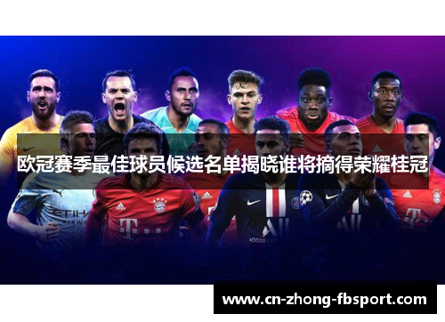 欧冠赛季最佳球员候选名单揭晓谁将摘得荣耀桂冠 欧冠赛季最佳球员候选名单揭晓谁将摘得荣耀桂冠