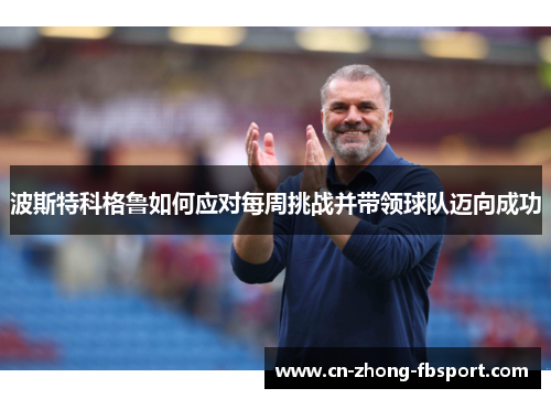 波斯特科格鲁如何应对每周挑战并带领球队迈向成功