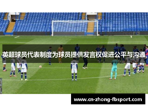 英超球员代表制度为球员提供发言权促进公平与沟通