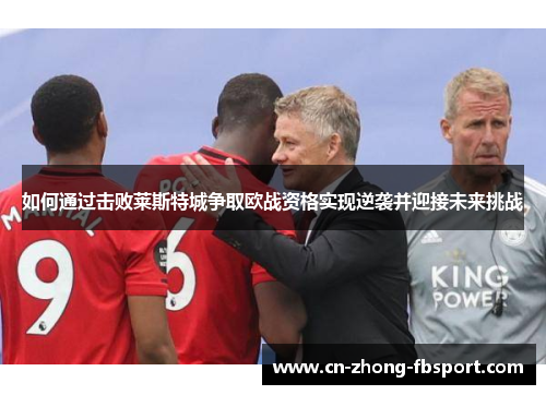 如何通过击败莱斯特城争取欧战资格实现逆袭并迎接未来挑战
