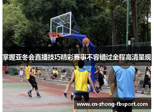 掌握亚冬会直播技巧精彩赛事不容错过全程高清呈现