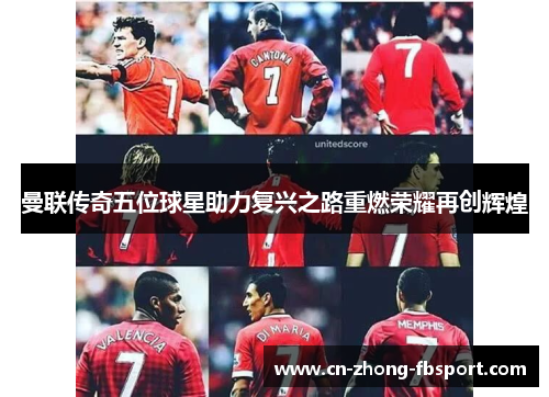 曼联传奇五位球星助力复兴之路重燃荣耀再创辉煌 曼联传奇五位球星助力复兴之路重燃荣耀再创辉煌