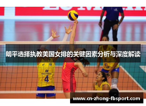 朗平选择执教美国女排的关键因素分析与深度解读 朗平选择执教美国女排的关键因素分析与深度解读