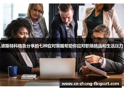 波斯特科格鲁分享的七种应对策略帮助你应对职场挑战和生活压力