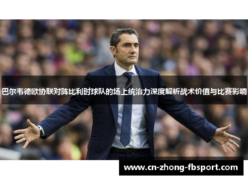 巴尔韦德欧协联对阵比利时球队的场上统治力深度解析战术价值与比赛影响