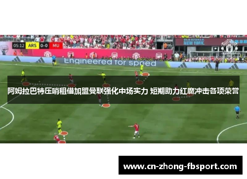 阿姆拉巴特压哨租借加盟曼联强化中场实力 短期助力红魔冲击各项荣誉 阿姆拉巴特压哨租借加盟曼联强化中场实力 短期助力红魔冲击各项荣誉