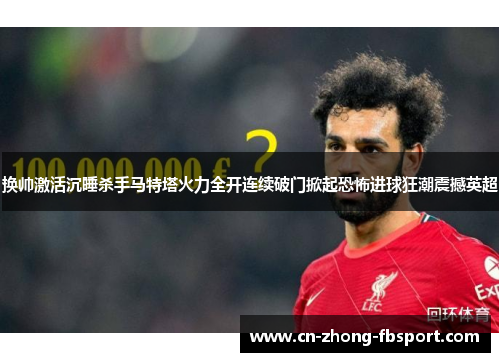 换帅激活沉睡杀手马特塔火力全开连续破门掀起恐怖进球狂潮震撼英超 换帅激活沉睡杀手马特塔火力全开连续破门掀起恐怖进球狂潮震撼英超